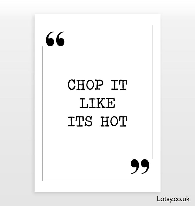 Chop it like its hot - Quote Print