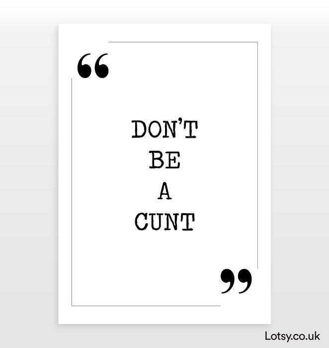 Don't be a cunt - Quote Print