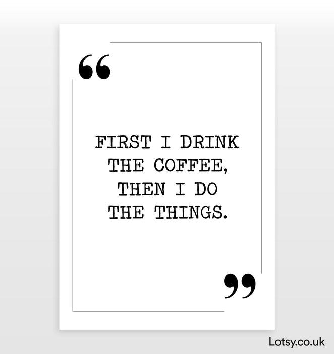First i drink the coffee - Quote Print