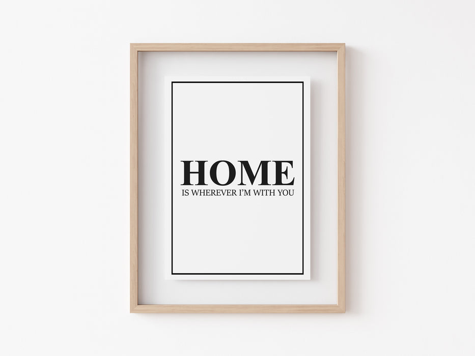 Home Is Wherever I'm With You - Quote - Print