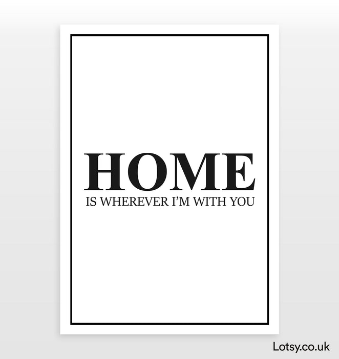 Home Is Wherever I'm With You - Quote - Print