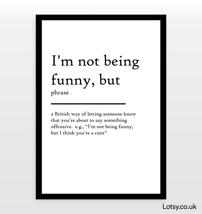 I'm not being funny but - Definition Print