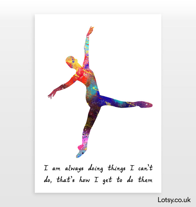 Ballet Quote - I am always doing things I can’t do, that’s how I get to do them