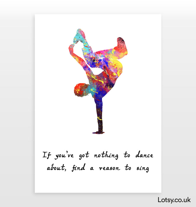 Dancer Quote - If you’ve got nothing to dance about, find a reason to sing