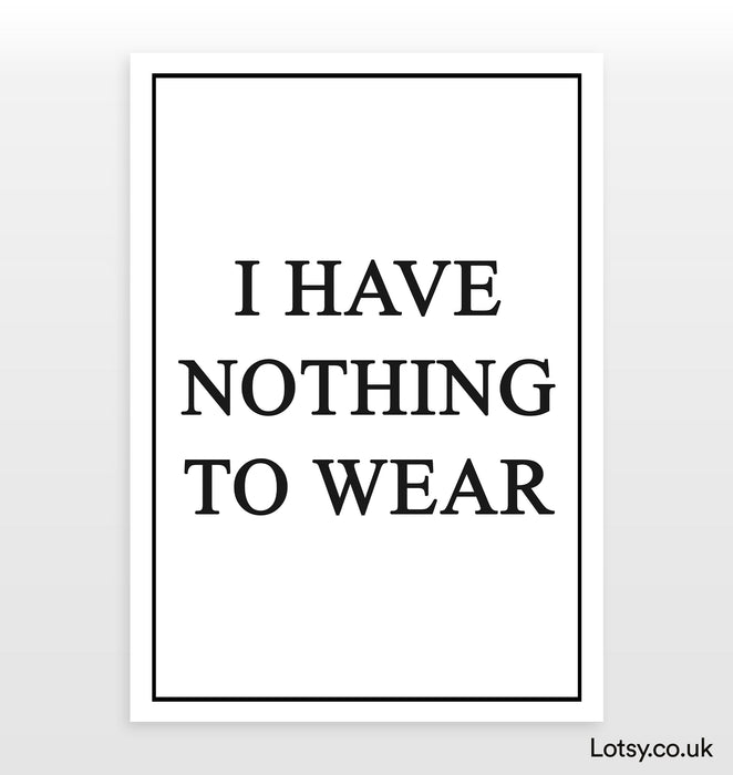 I Have Nothing To Wear - Quote - Print