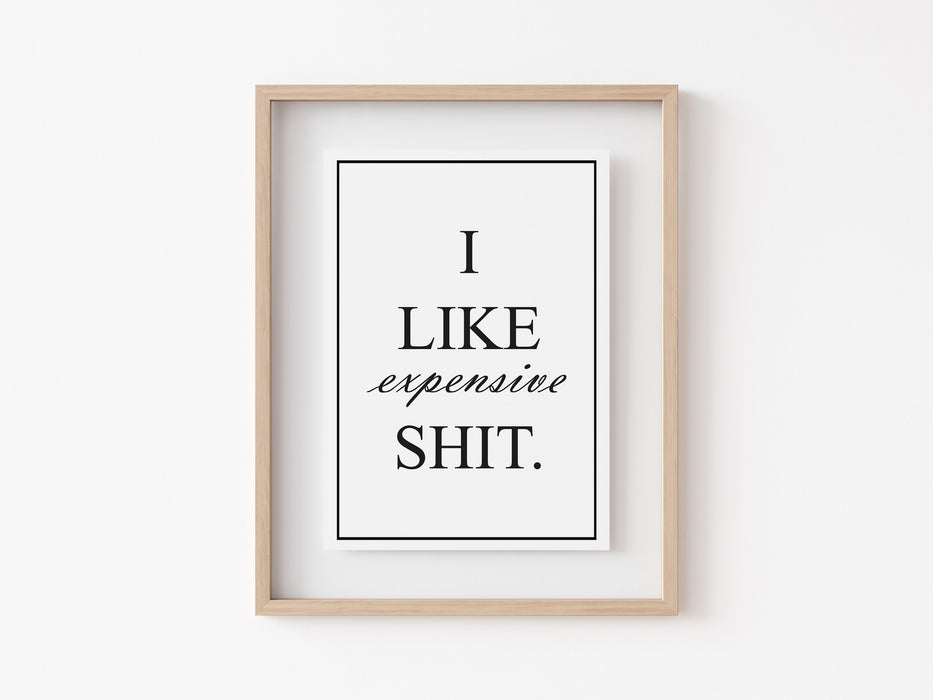 I Like Expensive Shit - Quote - Print