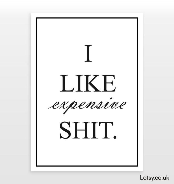 I Like Expensive Shit - Quote - Print