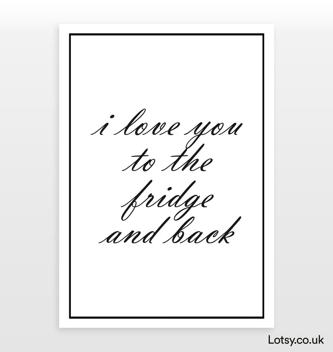 I love you to the fridge and back - Quote - Print