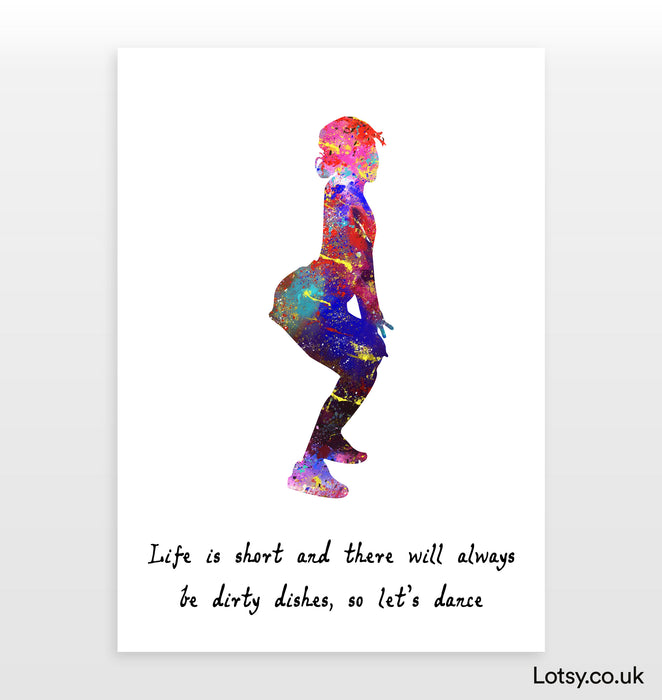 Dancer Quote - Life is short and there will always be dirty dishes, so let’s dance