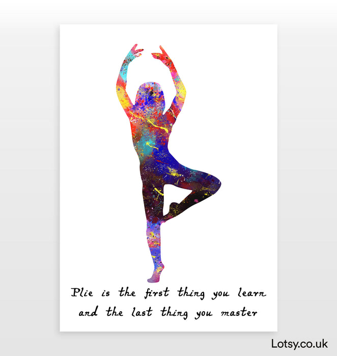 Ballet Quote - Plie is the first thing you learn and the last thing you master