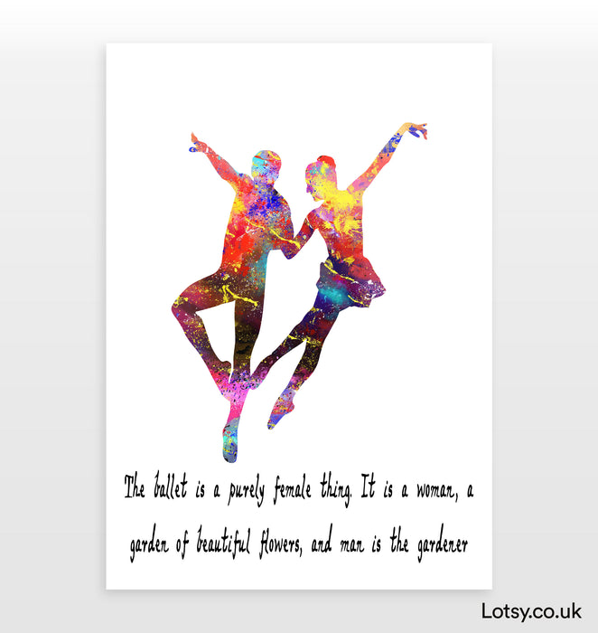 Ballet Quote - The ballet is a purely female thing. It is a woman, a garden of beautiful flowers