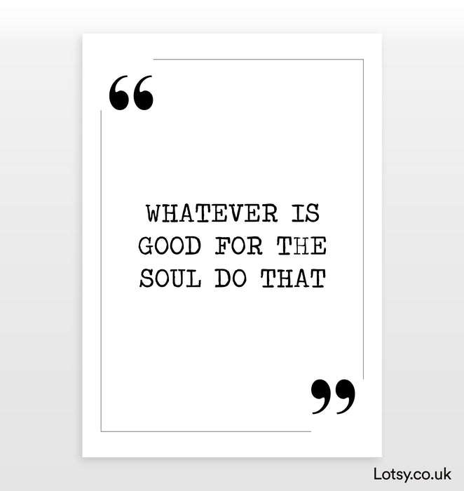 Whatever is good for the soul - Quote Print