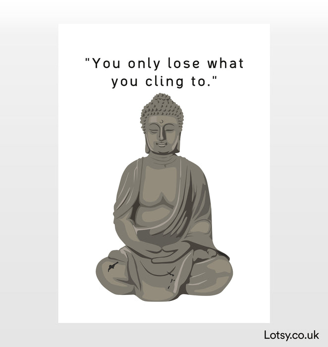 You only lose what you cling to - Buddha