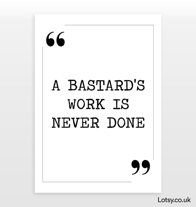 A bastard's work is never done - Quote Print