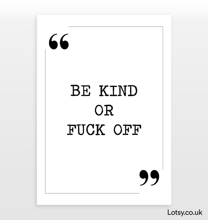 Be kind or fuck off - Quote Print