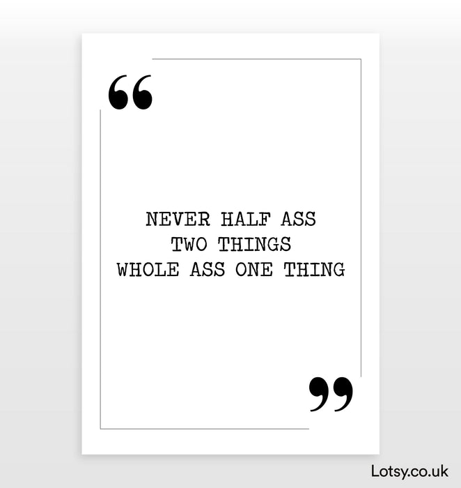 Never Half Ass Two Things - Quote Print